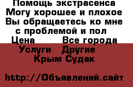 Помощь экстрасенса.Могу хорошее и плохое.Вы обращаетесь ко мне с проблемой и пол › Цена ­ 22 - Все города Услуги » Другие   . Крым,Судак